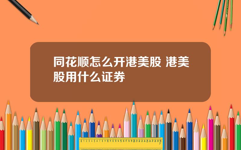 同花顺怎么开港美股 港美股用什么证券